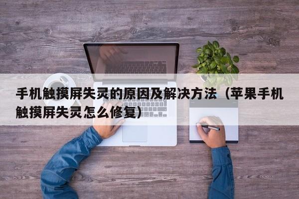手机触摸屏失灵的原因及解决方法（苹果手机触摸屏失灵怎么修复）-第1张图片-晋江速捷自动化科技有限公司