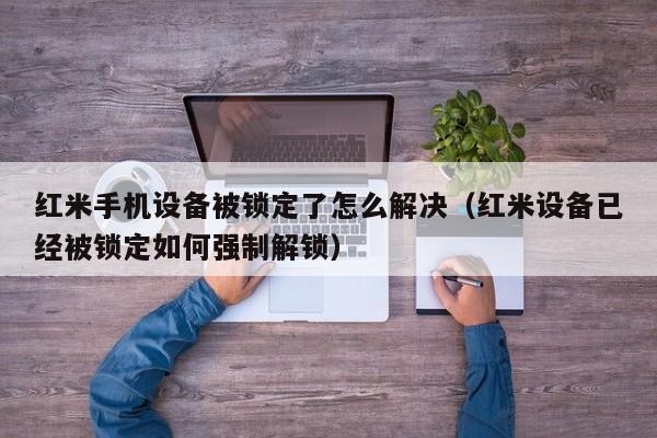 红米手机设备被锁定了怎么解决（红米设备已经被锁定如何强制解锁）-第1张图片-晋江速捷自动化科技有限公司