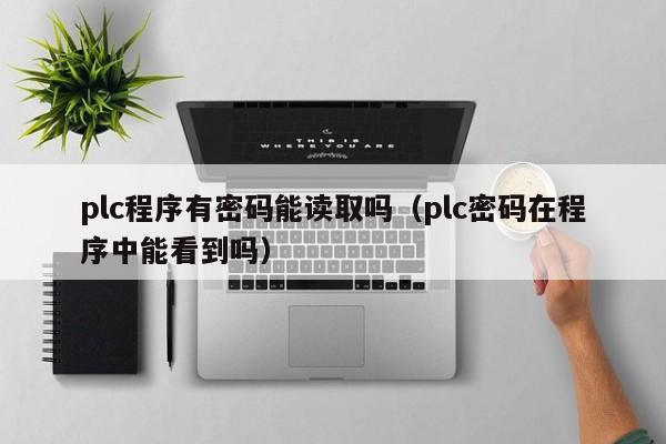 plc程序有密码能读取吗（plc密码在程序中能看到吗）-第1张图片-晋江速捷自动化科技有限公司