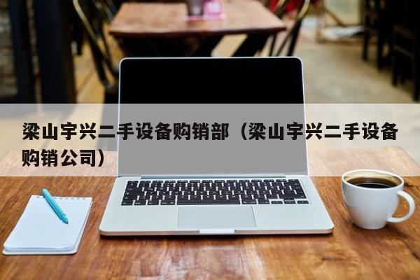 梁山宇兴二手设备购销部（梁山宇兴二手设备购销公司）-第1张图片-晋江速捷自动化科技有限公司