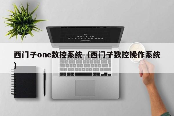西门子one数控系统（西门子数控操作系统）-第1张图片-晋江速捷自动化科技有限公司