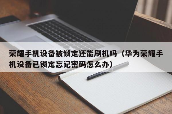 荣耀手机设备被锁定还能刷机吗（华为荣耀手机设备已锁定忘记密码怎么办）-第1张图片-晋江速捷自动化科技有限公司