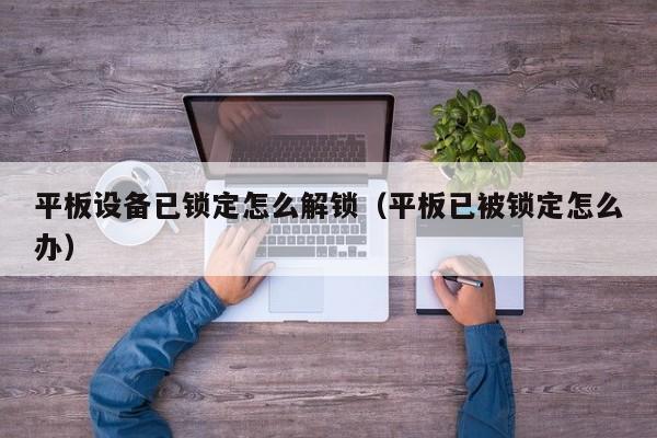 平板设备已锁定怎么解锁（平板已被锁定怎么办）-第1张图片-晋江速捷自动化科技有限公司