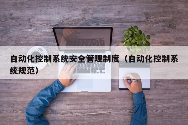 自动化控制系统安全管理制度（自动化控制系统规范）-第1张图片-晋江速捷自动化科技有限公司