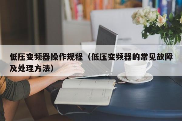 低压变频器操作规程（低压变频器的常见故障及处理方法）-第1张图片-晋江速捷自动化科技有限公司