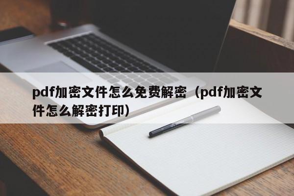 pdf加密文件怎么免费解密（pdf加密文件怎么解密打印）-第1张图片-晋江速捷自动化科技有限公司