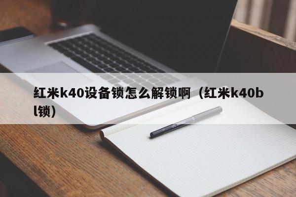 红米k40设备锁怎么解锁啊（红米k40bl锁）-第1张图片-晋江速捷自动化科技有限公司