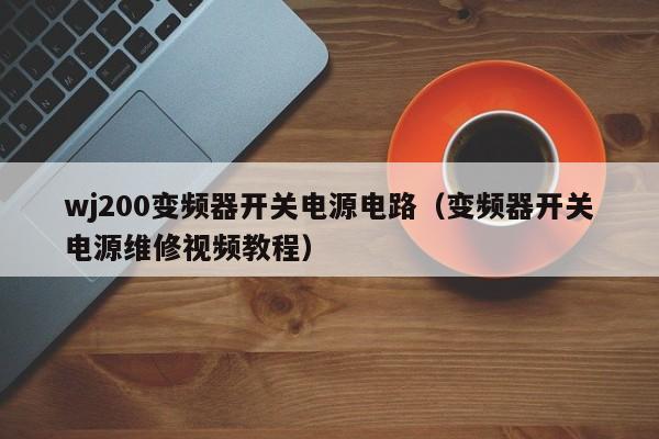 wj200变频器开关电源电路（变频器开关电源维修视频教程）-第1张图片-晋江速捷自动化科技有限公司