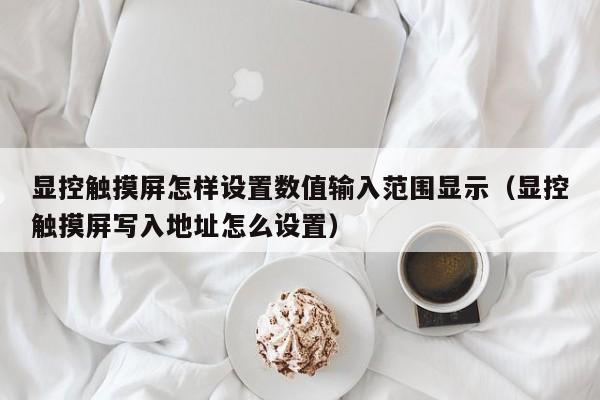 显控触摸屏怎样设置数值输入范围显示（显控触摸屏写入地址怎么设置）-第1张图片-晋江速捷自动化科技有限公司