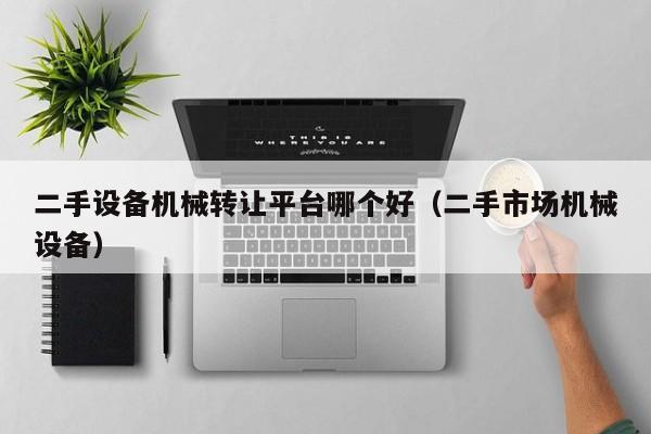 二手设备机械转让平台哪个好（二手市场机械设备）-第1张图片-晋江速捷自动化科技有限公司