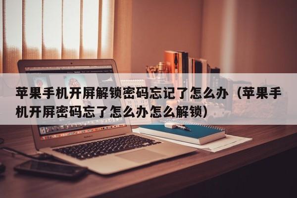 苹果手机开屏解锁密码忘记了怎么办（苹果手机开屏密码忘了怎么办怎么解锁）-第1张图片-晋江速捷自动化科技有限公司