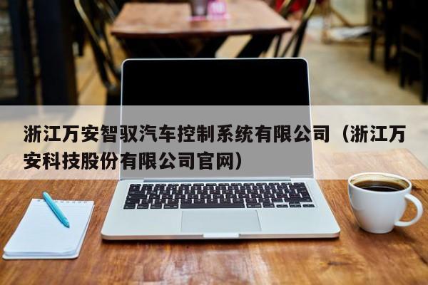 浙江万安智驭汽车控制系统有限公司（浙江万安科技股份有限公司官网）-第1张图片-晋江速捷自动化科技有限公司