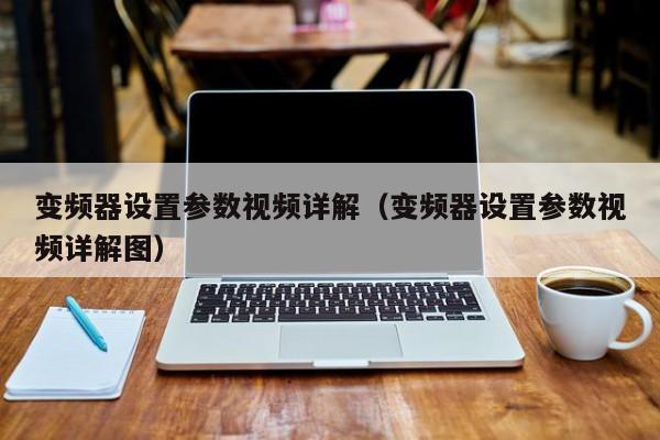 变频器设置参数视频详解（变频器设置参数视频详解图）-第1张图片-晋江速捷自动化科技有限公司