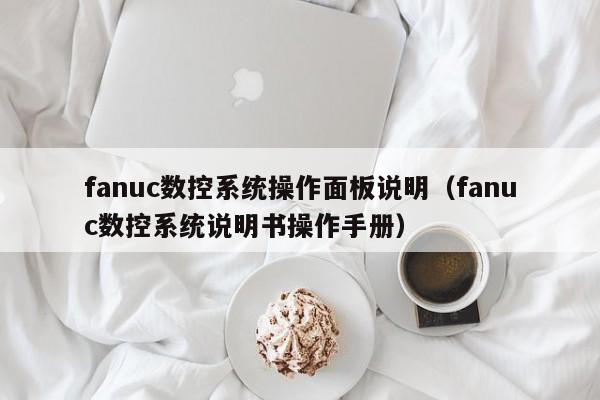 fanuc数控系统操作面板说明（fanuc数控系统说明书操作手册）-第1张图片-晋江速捷自动化科技有限公司