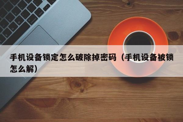 手机设备锁定怎么破除掉密码（手机设备被锁怎么解）-第1张图片-晋江速捷自动化科技有限公司