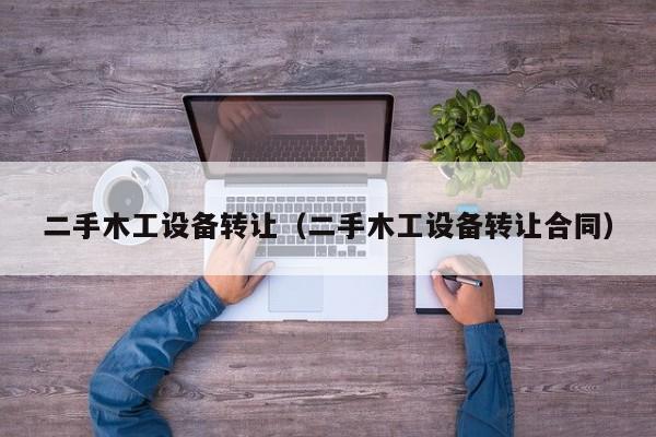 二手木工设备转让（二手木工设备转让合同）-第1张图片-晋江速捷自动化科技有限公司