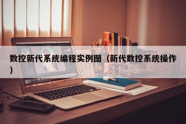 数控新代系统编程实例图（新代数控系统操作）-第1张图片-晋江速捷自动化科技有限公司
