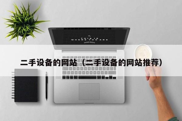 二手设备的网站（二手设备的网站推荐）-第1张图片-晋江速捷自动化科技有限公司