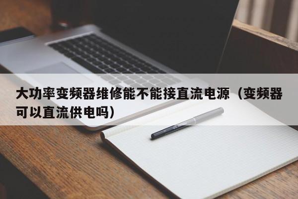 大功率变频器维修能不能接直流电源（变频器可以直流供电吗）-第1张图片-晋江速捷自动化科技有限公司