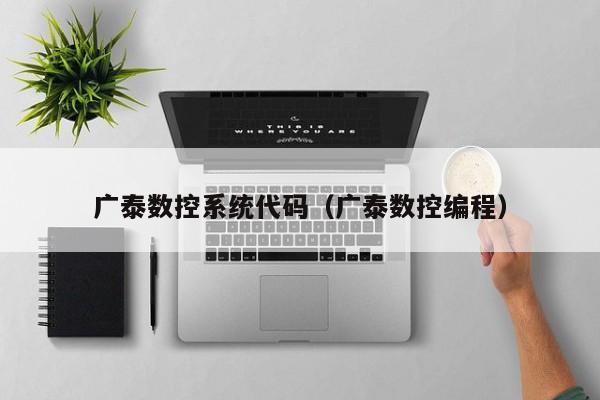 广泰数控系统代码（广泰数控编程）-第1张图片-晋江速捷自动化科技有限公司