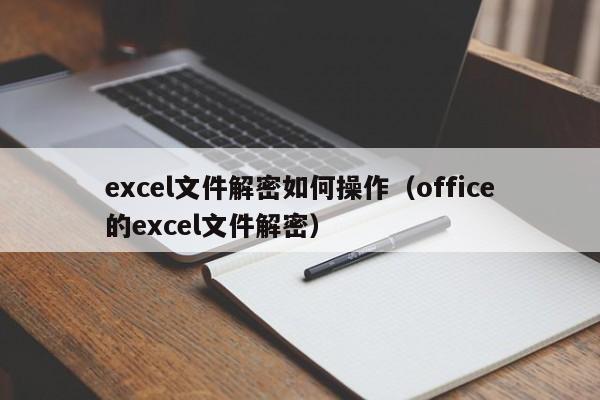 excel文件解密如何操作（office的excel文件解密）-第1张图片-晋江速捷自动化科技有限公司