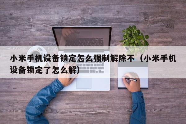 小米手机设备锁定怎么强制解除不（小米手机设备锁定了怎么解）-第1张图片-晋江速捷自动化科技有限公司