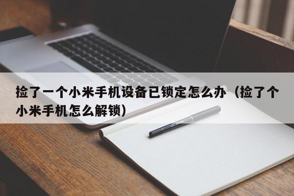 捡了一个小米手机设备已锁定怎么办（捡了个小米手机怎么解锁）-第1张图片-晋江速捷自动化科技有限公司