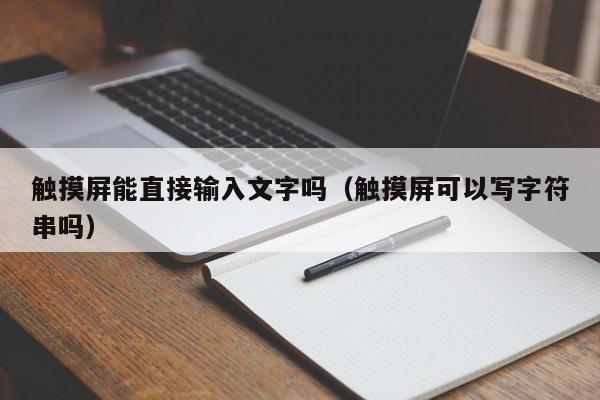 触摸屏能直接输入文字吗（触摸屏可以写字符串吗）-第1张图片-晋江速捷自动化科技有限公司