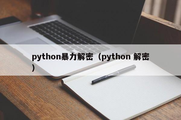 python暴力解密（python 解密）-第1张图片-晋江速捷自动化科技有限公司