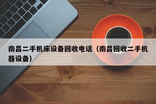 南昌二手机床设备回收电话（南昌回收二手机器设备）-第1张图片-晋江速捷自动化科技有限公司