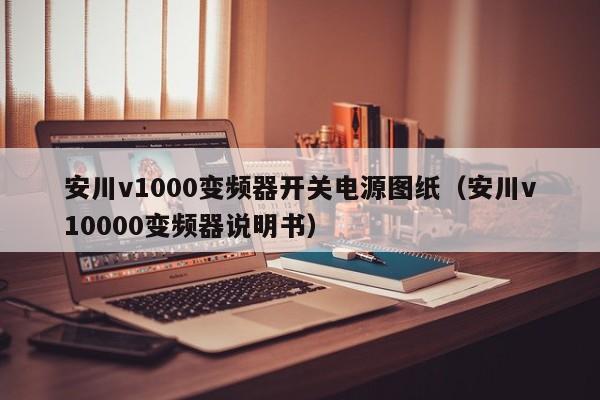 安川v1000变频器开关电源图纸（安川v10000变频器说明书）-第1张图片-晋江速捷自动化科技有限公司