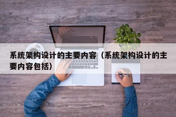 系统架构设计的主要内容（系统架构设计的主要内容包括）-第1张图片-晋江速捷自动化科技有限公司