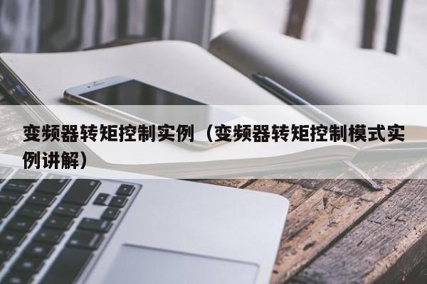 变频器转矩控制实例（变频器转矩控制模式实例讲解）-第1张图片-晋江速捷自动化科技有限公司