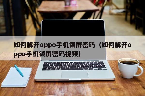 如何解开oppo手机锁屏密码（如何解开oppo手机锁屏密码视频）-第1张图片-晋江速捷自动化科技有限公司