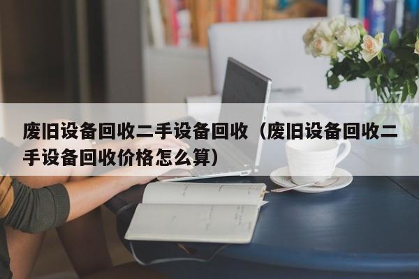 废旧设备回收二手设备回收（废旧设备回收二手设备回收价格怎么算）-第1张图片-晋江速捷自动化科技有限公司