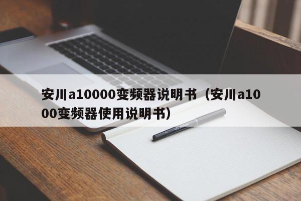 安川a10000变频器说明书（安川a1000变频器使用说明书）-第1张图片-晋江速捷自动化科技有限公司