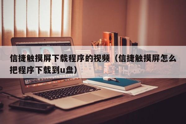 信捷触摸屏下载程序的视频（信捷触摸屏怎么把程序下载到u盘）-第1张图片-晋江速捷自动化科技有限公司