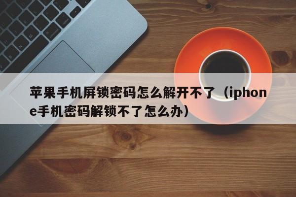 苹果手机屏锁密码怎么解开不了（iphone手机密码解锁不了怎么办）-第1张图片-晋江速捷自动化科技有限公司