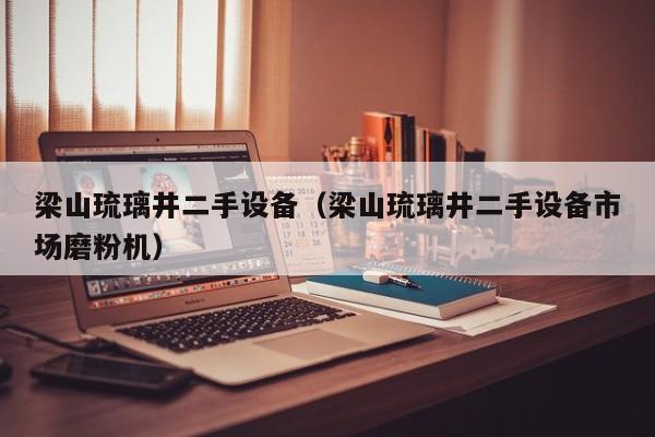 梁山琉璃井二手设备（梁山琉璃井二手设备市场磨粉机）-第1张图片-晋江速捷自动化科技有限公司