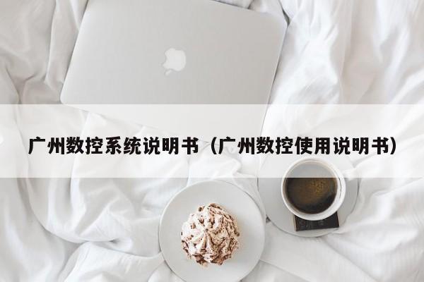 广州数控系统说明书（广州数控使用说明书）-第1张图片-晋江速捷自动化科技有限公司