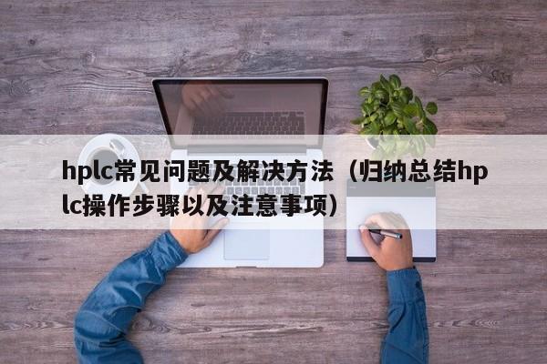 hplc常见问题及解决方法（归纳总结hplc操作步骤以及注意事项）-第1张图片-晋江速捷自动化科技有限公司