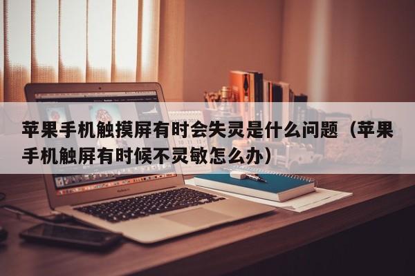 苹果手机触摸屏有时会失灵是什么问题（苹果手机触屏有时候不灵敏怎么办）-第1张图片-晋江速捷自动化科技有限公司