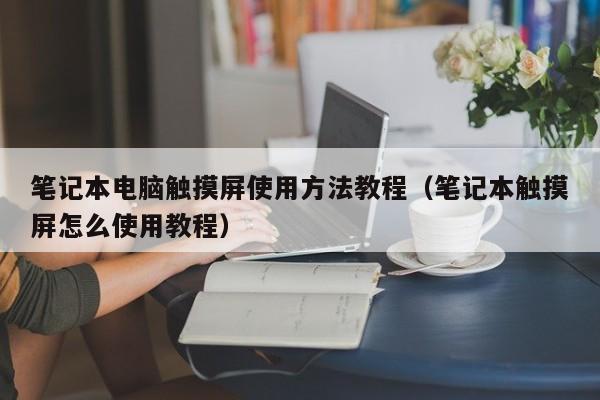 笔记本电脑触摸屏使用方法教程（笔记本触摸屏怎么使用教程）-第1张图片-晋江速捷自动化科技有限公司