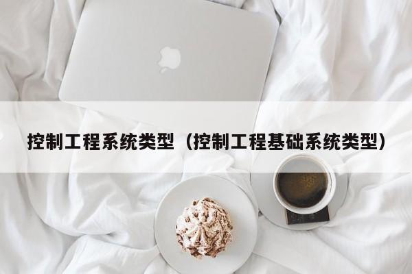 控制工程系统类型（控制工程基础系统类型）-第1张图片-晋江速捷自动化科技有限公司
