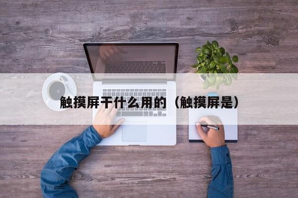 触摸屏干什么用的（触摸屏是）-第1张图片-晋江速捷自动化科技有限公司