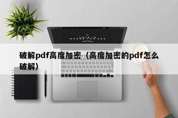 破解pdf高度加密（高度加密的pdf怎么破解）-第1张图片-晋江速捷自动化科技有限公司