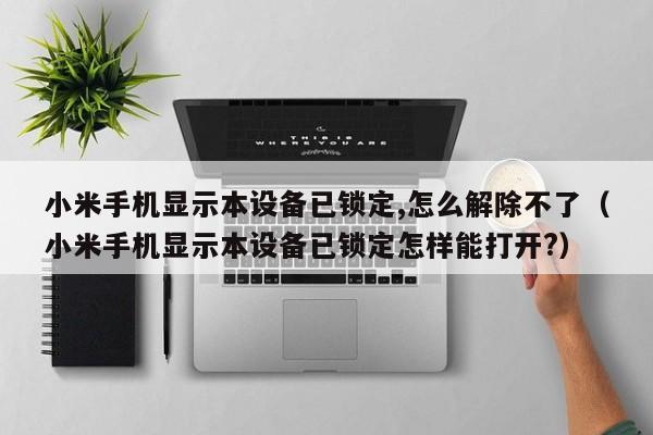小米手机显示本设备已锁定,怎么解除不了（小米手机显示本设备已锁定怎样能打开?）-第1张图片-晋江速捷自动化科技有限公司