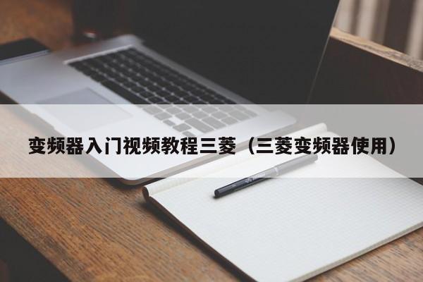 变频器入门视频教程三菱（三菱变频器使用）-第1张图片-晋江速捷自动化科技有限公司