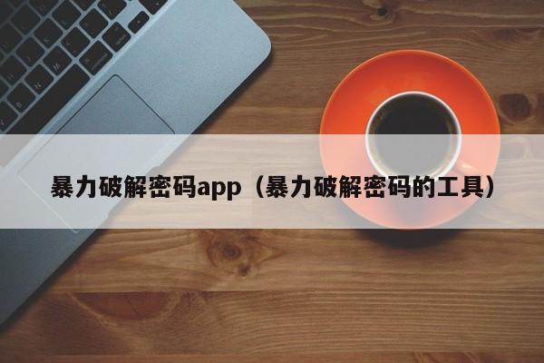 暴力破解密码app（暴力破解密码的工具）-第1张图片-晋江速捷自动化科技有限公司