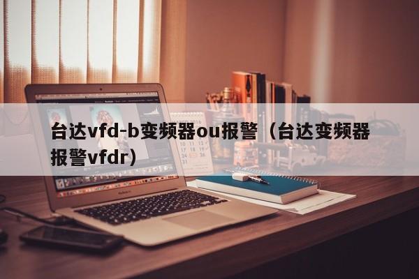 台达vfd-b变频器ou报警（台达变频器报警vfdr）-第1张图片-晋江速捷自动化科技有限公司